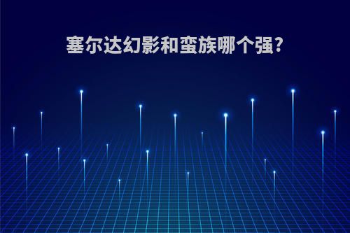 塞尔达幻影和蛮族哪个强?