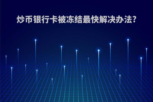 炒币银行卡被冻结最快解决办法?