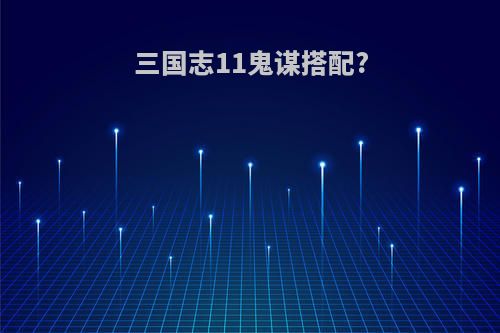 三国志11鬼谋搭配?