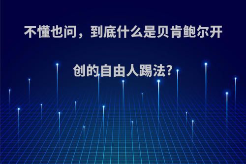 不懂也问，到底什么是贝肯鲍尔开创的自由人踢法?