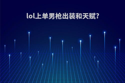 lol上单男枪出装和天赋?