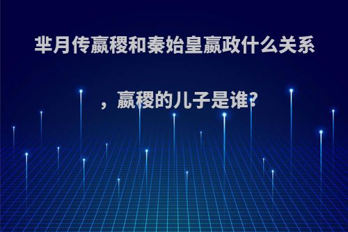 芈月传嬴稷和秦始皇嬴政什么关系，嬴稷的儿子是谁?