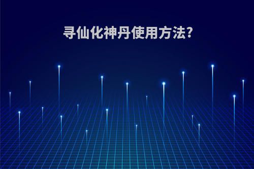 寻仙化神丹使用方法?