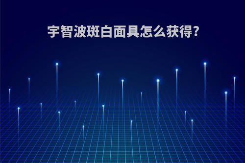 宇智波斑白面具怎么获得?