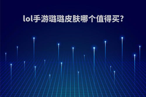 lol手游璐璐皮肤哪个值得买?