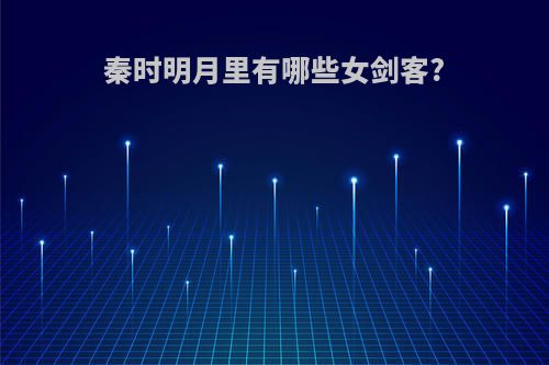 秦时明月里有哪些女剑客?