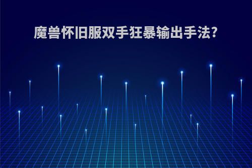 魔兽怀旧服双手狂暴输出手法?
