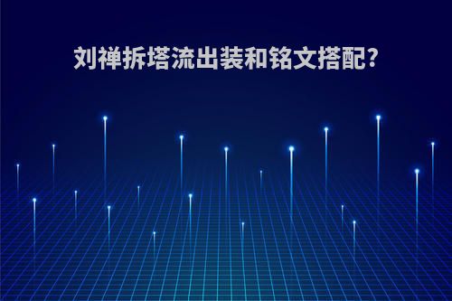 刘禅拆塔流出装和铭文搭配?