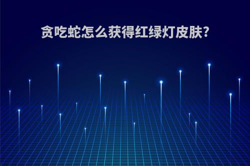 贪吃蛇怎么获得红绿灯皮肤?