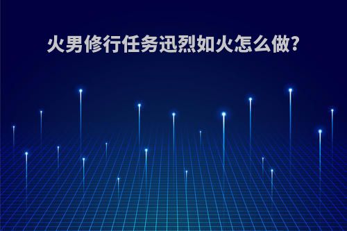 火男修行任务迅烈如火怎么做?