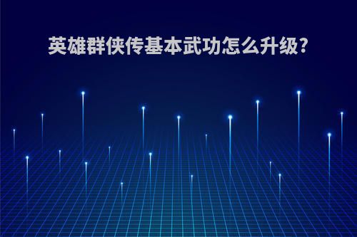 英雄群侠传基本武功怎么升级?