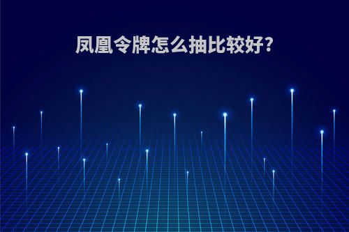 凤凰令牌怎么抽比较好?