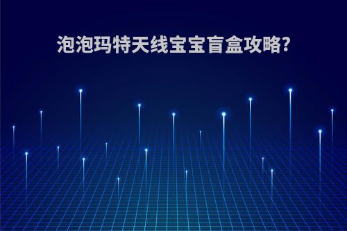 泡泡玛特天线宝宝盲盒攻略?