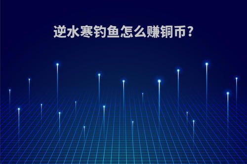 逆水寒钓鱼怎么赚铜币?
