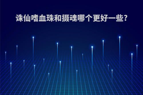 诛仙嗜血珠和摄魂哪个更好一些?