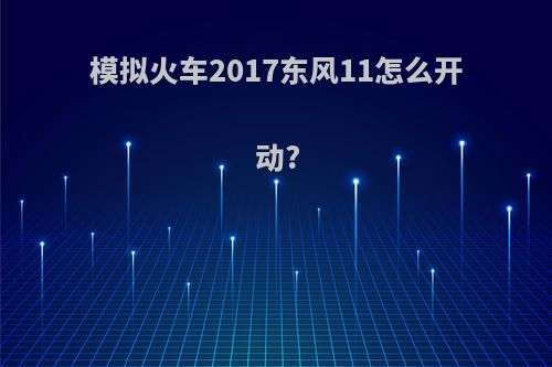 模拟火车2017东风11怎么开动?