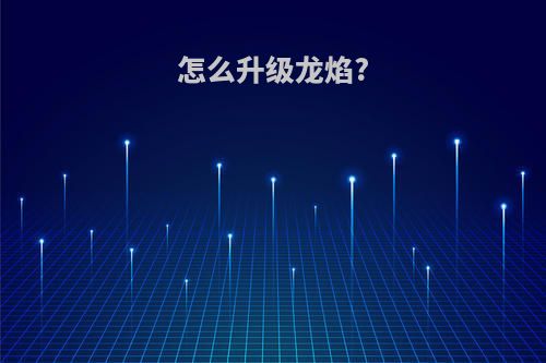 怎么升级龙焰?
