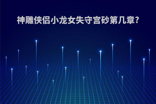 神雕侠侣小龙女失守宫砂第几章?