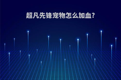 超凡先锋宠物怎么加血?