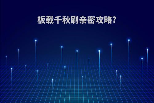 板载千秋刷亲密攻略?