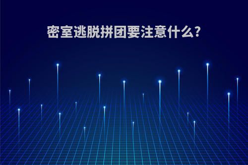 密室逃脱拼团要注意什么?
