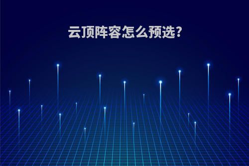 云顶阵容怎么预选?