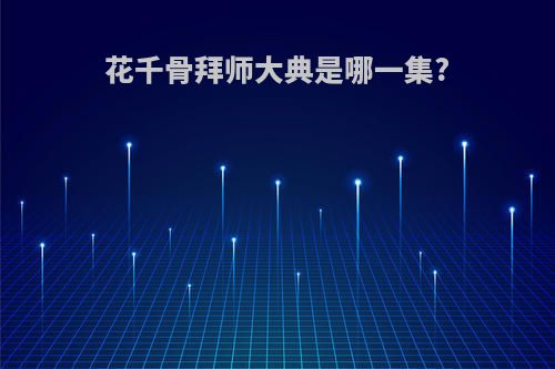花千骨拜师大典是哪一集?