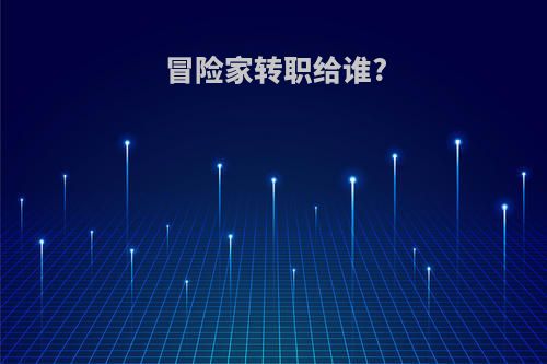 冒险家转职给谁?