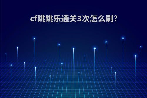 cf跳跳乐通关3次怎么刷?