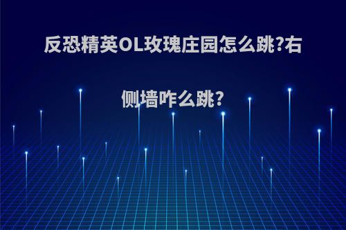反恐精英OL玫瑰庄园怎么跳?右侧墙咋么跳?