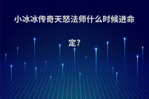 小冰冰传奇天怒法师什么时候进命定?