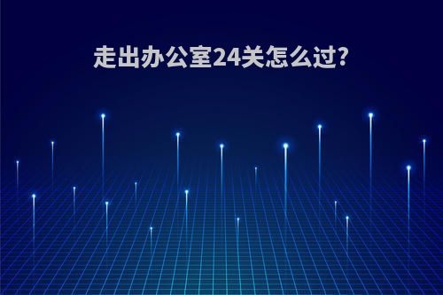 走出办公室24关怎么过?
