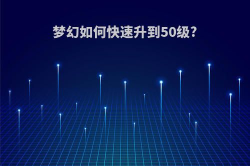 梦幻如何快速升到50级?