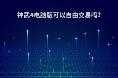 神武4电脑版可以自由交易吗?