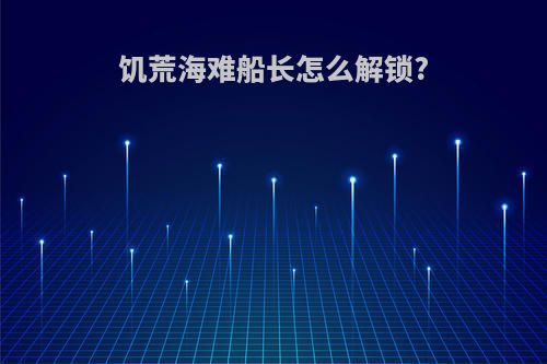 饥荒海难船长怎么解锁?