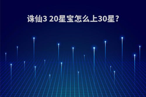 诛仙3 20星宝怎么上30星?