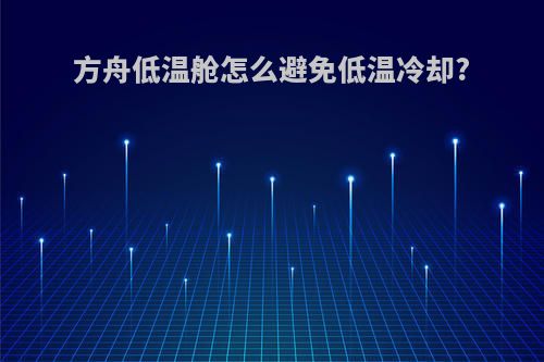 方舟低温舱怎么避免低温冷却?