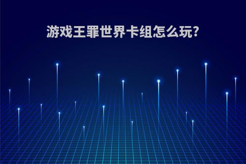 游戏王罪世界卡组怎么玩?