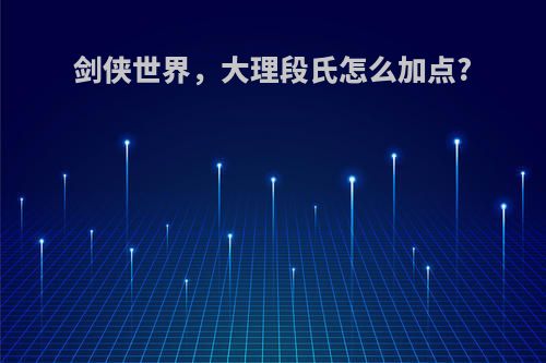 剑侠世界，大理段氏怎么加点?