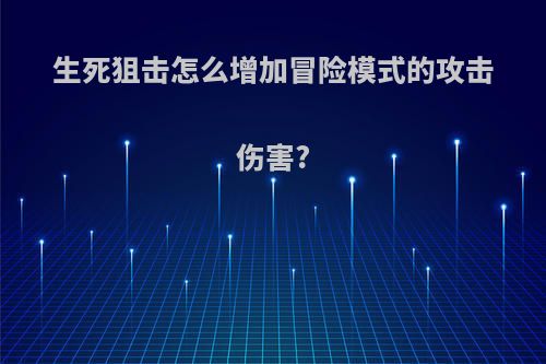 生死狙击怎么增加冒险模式的攻击伤害?