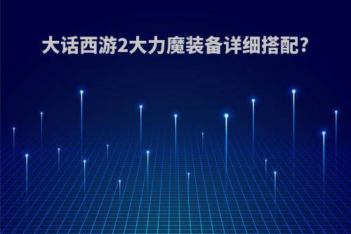 大话西游2大力魔装备详细搭配?