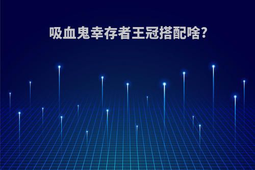吸血鬼幸存者王冠搭配啥?