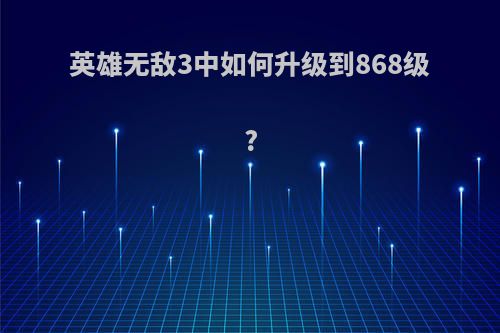 英雄无敌3中如何升级到868级?