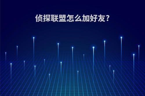 侦探联盟怎么加好友?
