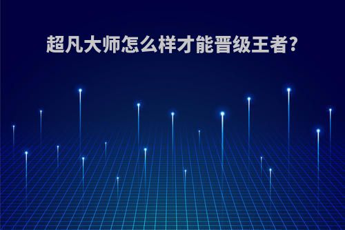 超凡大师怎么样才能晋级王者?