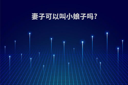 妻子可以叫小娘子吗?