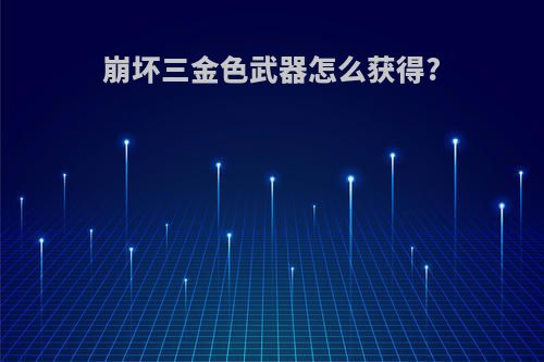 崩坏三金色武器怎么获得?