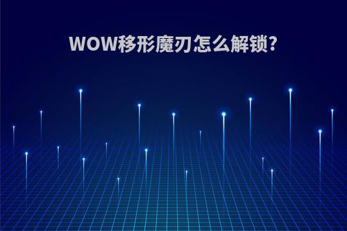 WOW移形魔刃怎么解锁?