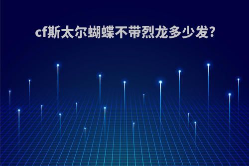 cf斯太尔蝴蝶不带烈龙多少发?