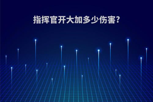 指挥官开大加多少伤害?